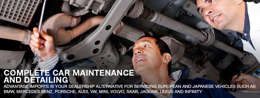 COMPLETE CAR MAINTENANCE AND DETAILING ADVANTAGE IMPORTS IS YOUR DEALERSHIP ALTERNATIVE FOR SERVICING EUROPEAN AND JAPANESE VEHICLES SUCH AS BMW, MERCEDES BENZ, PORSCHE, AUDI, VW, MINI, VOLVO, SAAB, JAGUAR, LEXUS AND INFINITY